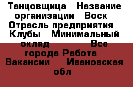 Танцовщица › Название организации ­ Воск › Отрасль предприятия ­ Клубы › Минимальный оклад ­ 59 000 - Все города Работа » Вакансии   . Ивановская обл.